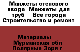 Манжеты стенового ввода. Манжеты для труб. - Все города Строительство и ремонт » Материалы   . Мурманская обл.,Полярные Зори г.